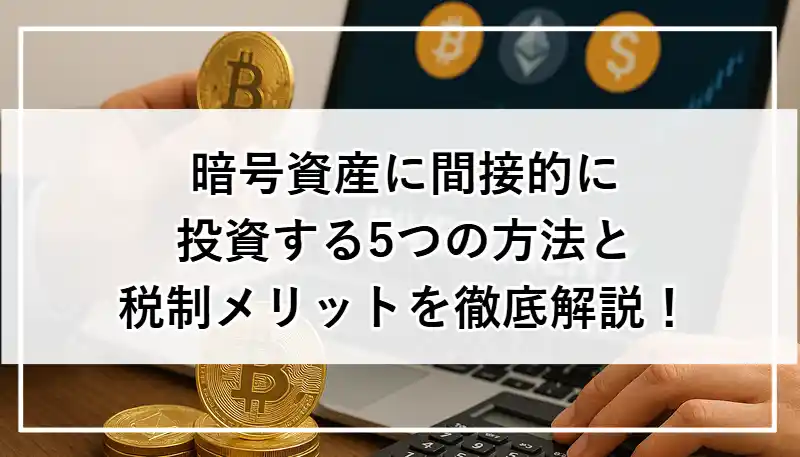 暗号資産に間接的に投資する5つの方法と税制メリットを徹底解説！【初心者でも安心】